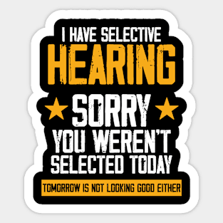 I Have Selective Hearing You Weren't Selected Today. Tomorrow isn't Looking Good Either Sarcastic Saying Sticker